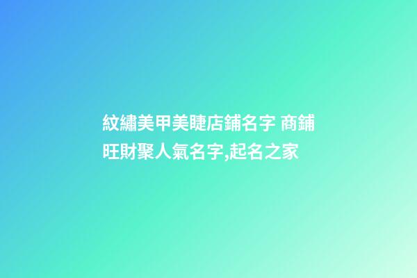 紋繡美甲美睫店鋪名字 商鋪旺財聚人氣名字,起名之家-第1張-店鋪起名-玄機派